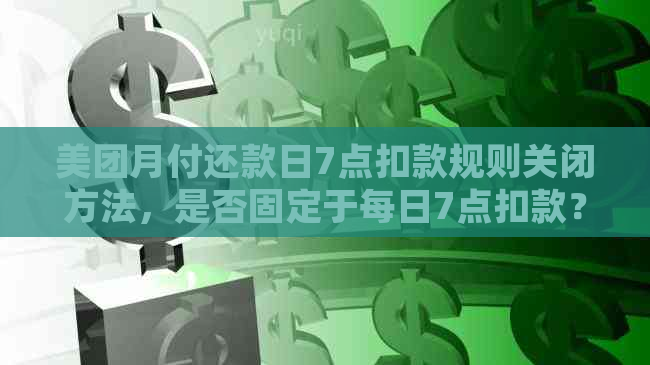 美团月付还款日7点扣款规则关闭方法，是否固定于每日7点扣款？