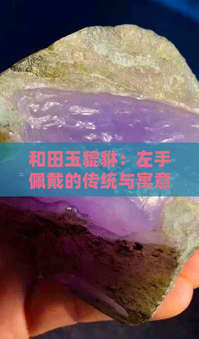 和田玉貔貅：左手佩戴的传统与寓意