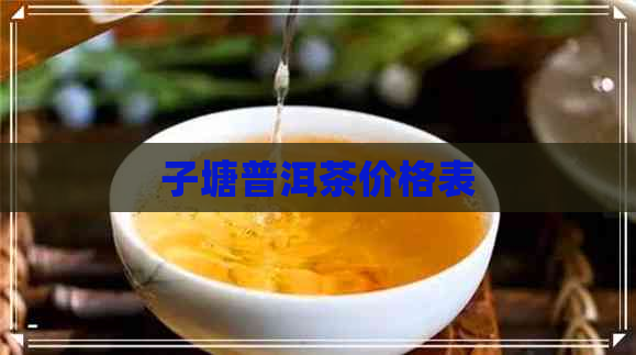 子塘普洱茶价格表