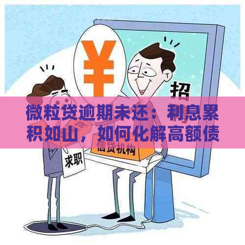 微粒贷逾期未还：利息累积如山，如何化解高额债务压力？