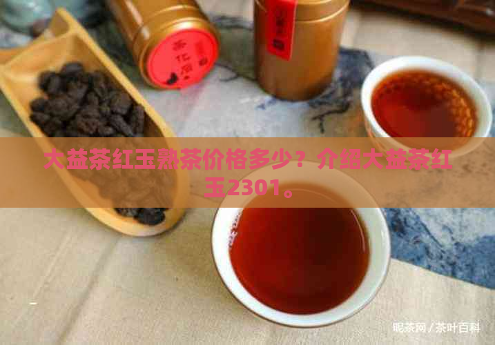 大益茶红玉熟茶价格多少？介绍大益茶红玉2301。