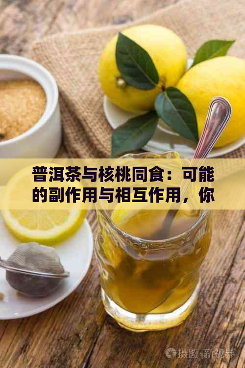 普洱茶与核桃同食：可能的副作用与相互作用，你了解吗？