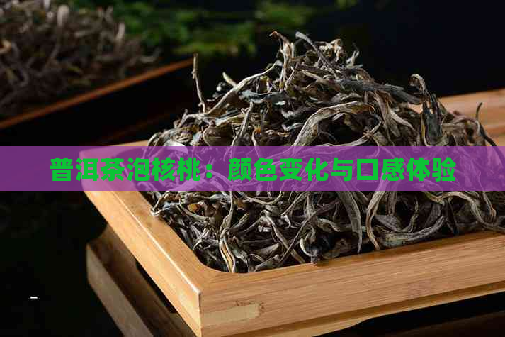 普洱茶泡核桃：颜色变化与口感体验