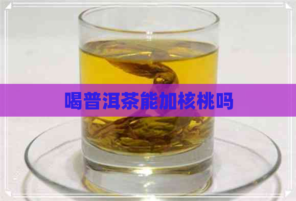 喝普洱茶能加核桃吗