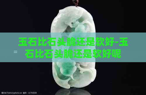 玉石比石头脆还是软好-玉石比石头脆还是软好呢