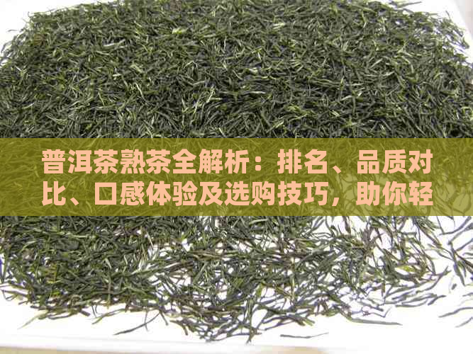 普洱茶熟茶全解析：排名、品质对比、口感体验及选购技巧，助你轻松找到更爱