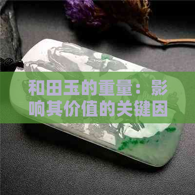 和田玉的重量：影响其价值的关键因素