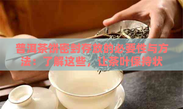 普洱茶饼密封存放的必要性与方法：了解这些，让茶叶保持状态