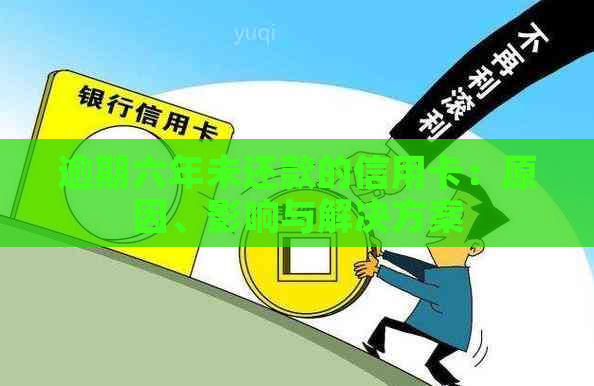 逾期六年未还款的信用卡：原因、影响与解决方案