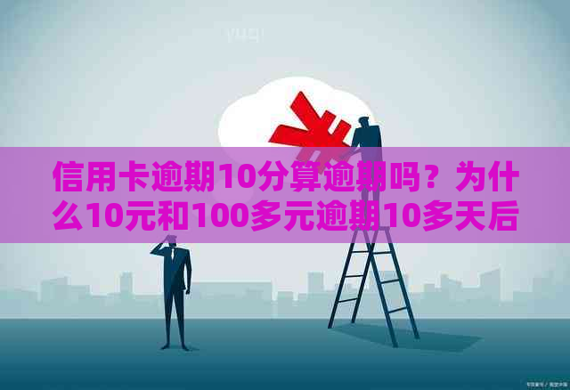 信用卡逾期10分算逾期吗？为什么10元和100多元逾期10多天后的结果不同？