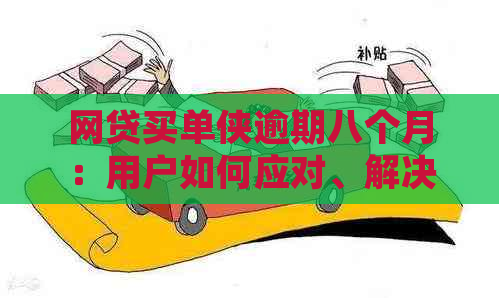 网贷买单侠逾期八个月：用户如何应对、解决逾期问题及可能的法律风险？