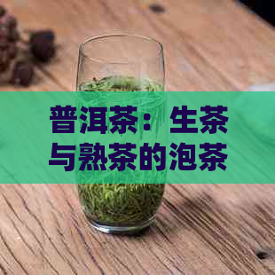 普洱茶：生茶与熟茶的泡茶时间之争