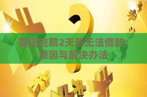 美团逾期2天后无法借款：原因与解决办法