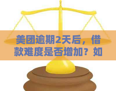 美团逾期2天后，借款难度是否增加？如何解决？