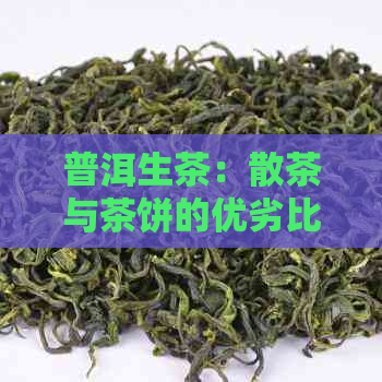 普洱生茶：散茶与茶饼的优劣比较，如何选择适合自己的茶叶？