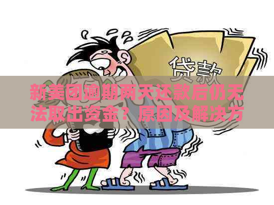 新美团逾期两天还款后仍无法取出资金？原因及解决方法一文解析