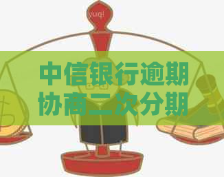 中信银行逾期协商二次分期：安全性、申请方式及最多可分多少期详解