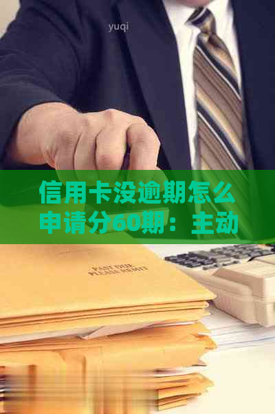 信用卡没逾期怎么申请分60期：主动协商分期停息挂账，无需逾期也可办理。