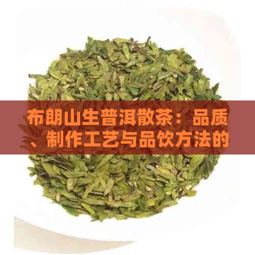 布朗山生普洱散茶：品质、制作工艺与品饮方法的全面解析