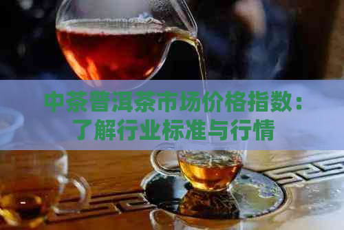 中茶普洱茶市场价格指数：了解行业标准与行情