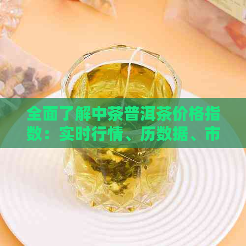 全面了解中茶普洱茶价格指数：实时行情、历数据、市场趋势一站查询