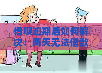 借呗逾期后如何解决：两天无法借款的救济方法与预防措