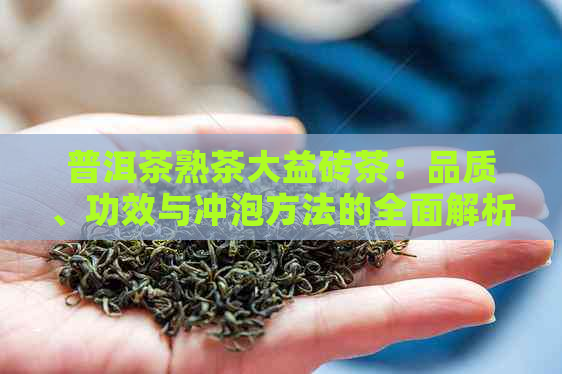 普洱茶熟茶大益砖茶：品质、功效与冲泡方法的全面解析