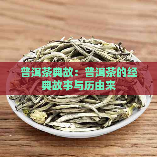 普洱茶典故：普洱茶的经典故事与历由来