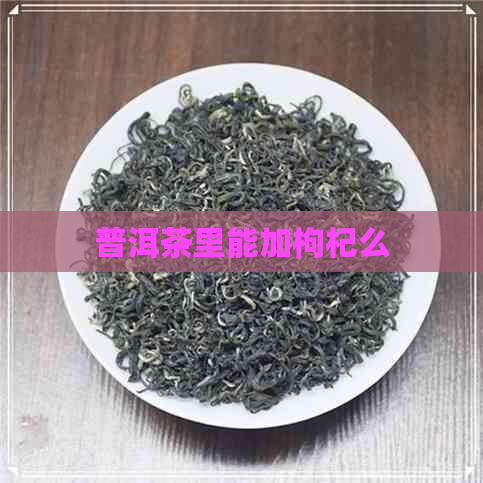 普洱茶里能加枸杞么