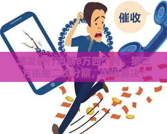 浦发银行逾期8万四个月，第三方拒绝二次分期，如何解决？