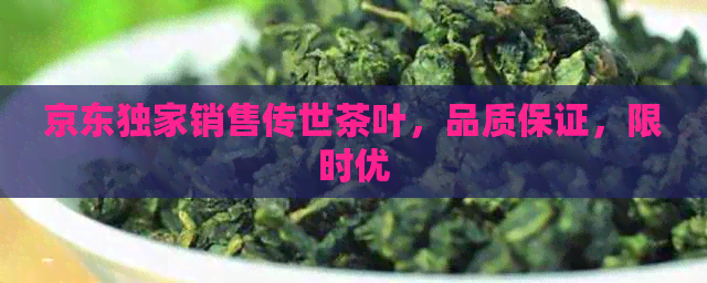 京东独家销售传世茶叶，品质保证，限时优