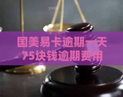 国美易卡逾期一天75块钱逾期费用正规吗？会上报吗？