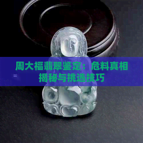 周大福翡翠鉴定：危料真相揭秘与挑选技巧