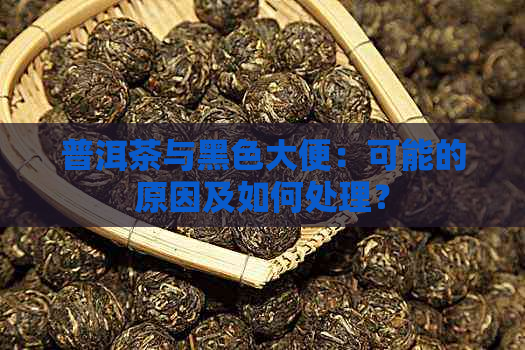 普洱茶与黑色大便：可能的原因及如何处理？