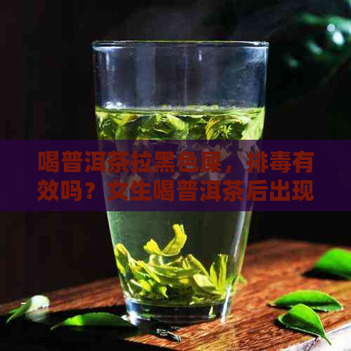 喝普洱茶拉黑色屎，排有效吗？女生喝普洱茶后出现黑色便便的原因是什么？