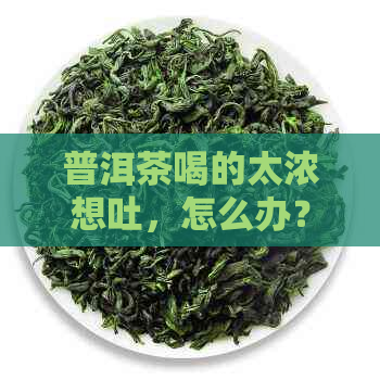 普洱茶喝的太浓想吐，怎么办？