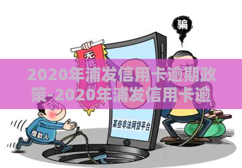 2020年浦发信用卡逾期政策-2020年浦发信用卡逾期政策是什么