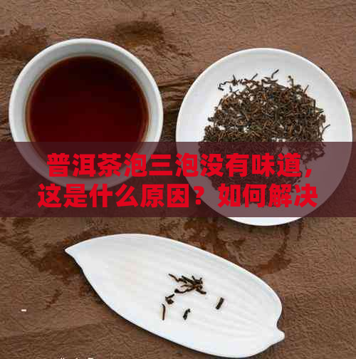 普洱茶泡三泡没有味道，这是什么原因？如何解决？