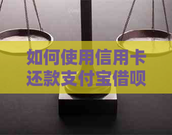 如何使用信用卡还款支付宝借呗：完整指南及操作步骤