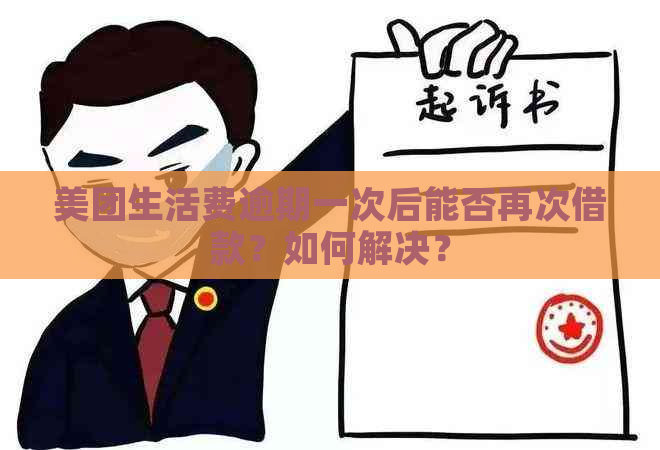 美团生活费逾期一次后能否再次借款？如何解决？