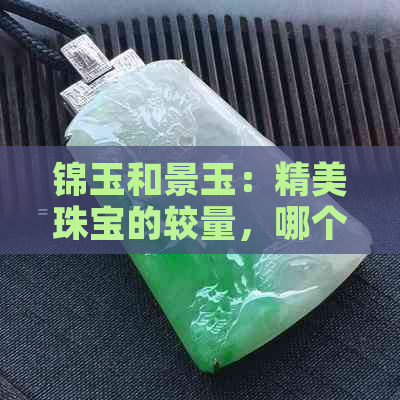 锦玉和景玉：精美珠宝的较量，哪个更胜一筹？