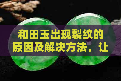 和田玉出现裂纹的原因及解决方法，让您的宝石恢复光泽