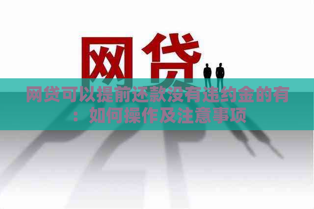 网贷可以提前还款没有违约金的有：如何操作及注意事项