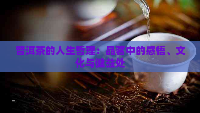 普洱茶的人生哲理：品茗中的感悟、文化与健益处