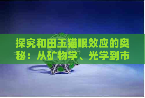 探究和田玉猫眼效应的奥秘：从矿物学、光学到市场价值