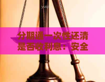 分期通一次性还清是否收利息：安全吗？如何操作？还款后还能继续使用吗？