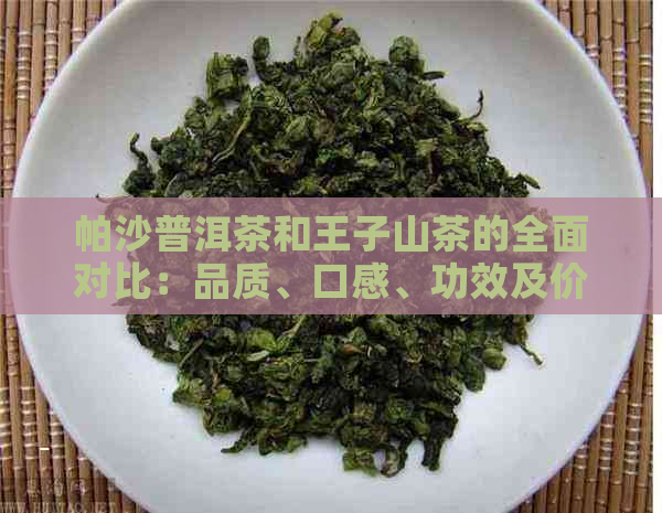 帕沙普洱茶和王子山茶的全面对比：品质、口感、功效及价格分析