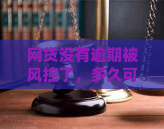 网贷没有逾期被风控了，多久可以解除？会影响吗？