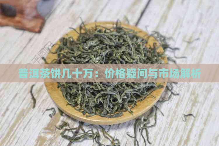 普洱茶饼几十万：价格疑问与市场解析