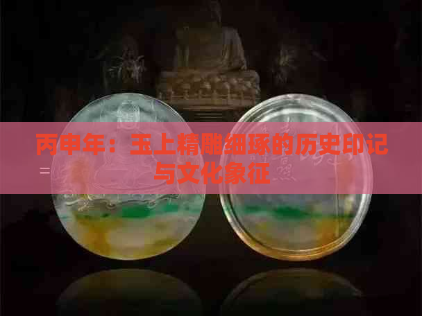 丙申年：玉上精雕细琢的历史印记与文化象征